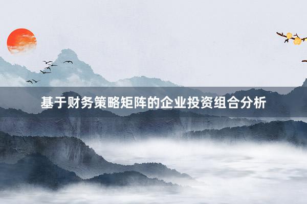 基于财务策略矩阵的企业投资组合分析