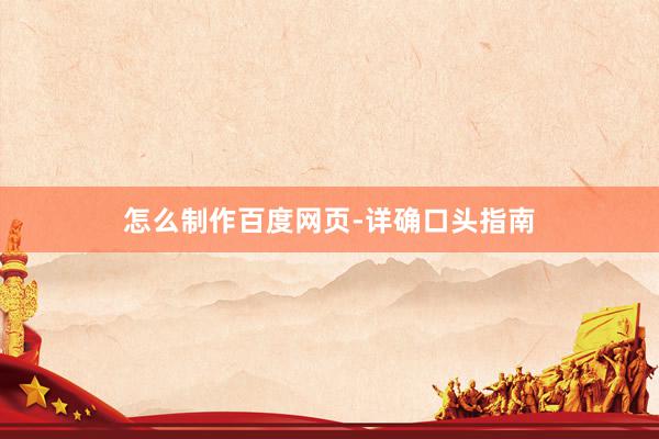 怎么制作百度网页-详确口头指南
