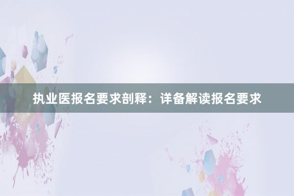 执业医报名要求剖释：详备解读报名要求