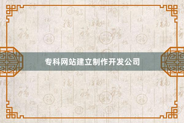 专科网站建立制作开发公司