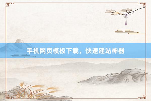手机网页模板下载，快速建站神器