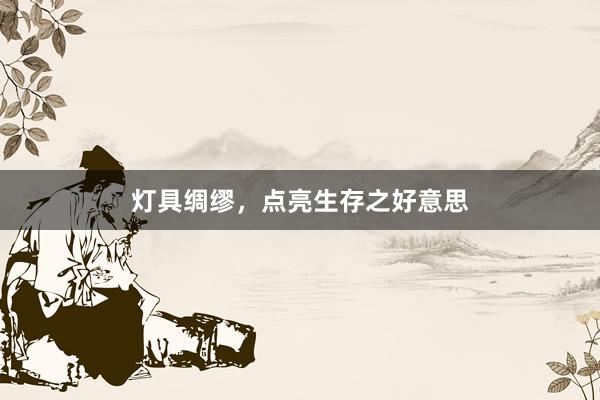 灯具绸缪，点亮生存之好意思