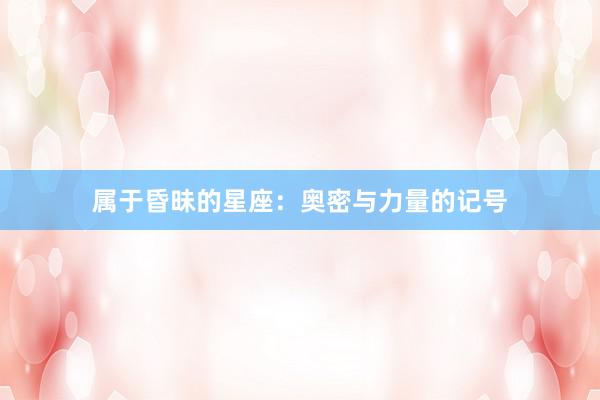 属于昏昧的星座：奥密与力量的记号