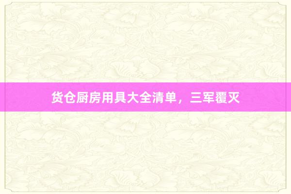 货仓厨房用具大全清单，三军覆灭