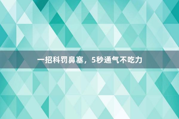 一招科罚鼻塞，5秒通气不吃力