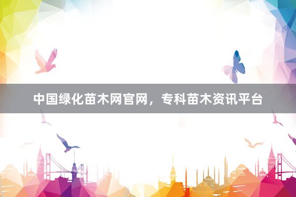 中国绿化苗木网官网，专科苗木资讯平台