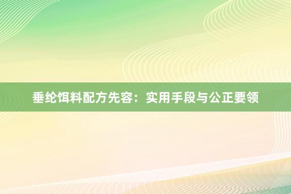 垂纶饵料配方先容：实用手段与公正要领