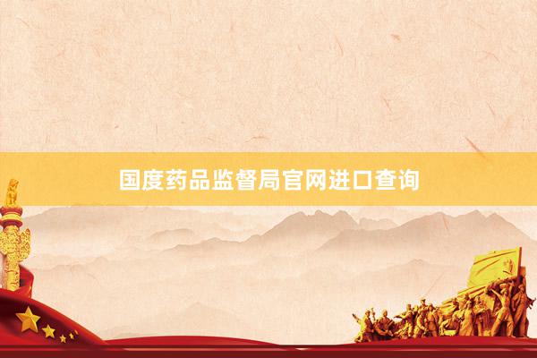 国度药品监督局官网进口查询